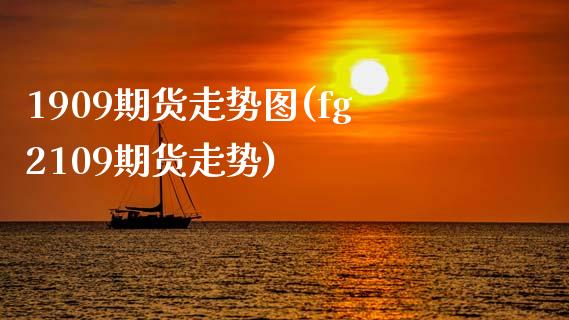 1909期货走势图(fg2109期货走势)_https://www.zztgc.com_黄金期货_第1张