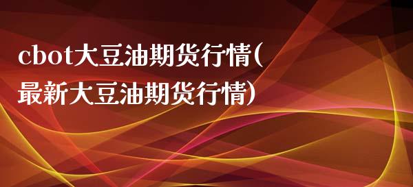 cbot大豆油期货行情(最新大豆油期货行情)_https://www.zztgc.com_原油期货_第1张
