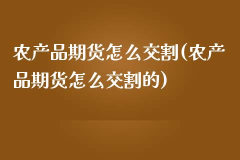 农产品期货怎么交割(农产品期货怎么交割的)_https://www.zztgc.com_期货行情_第1张