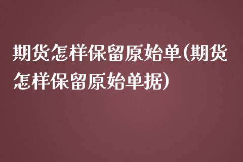 期货怎样保留原始单(期货怎样保留原始单据)_期货入门_第1张_珍投期货网 期货怎样保留原始单(期货怎样保留原始单据)_https://www.zztgc.com_期货入门_第1张