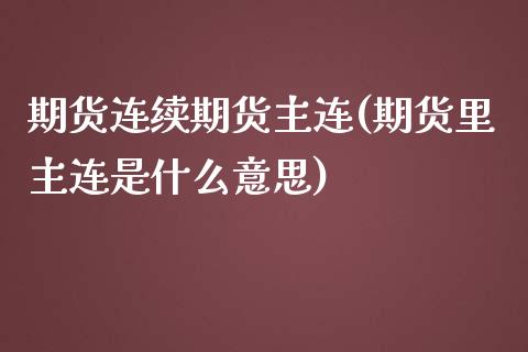 期货连续期货主连(期货里主连是什么意思)_https://www.zztgc.com_期货直播_第1张