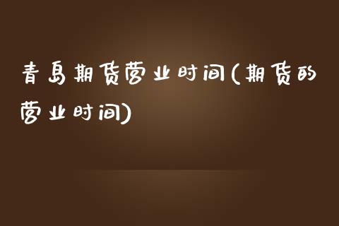 青岛期货营业时间(期货的营业时间)_https://www.zztgc.com_期货直播_第1张