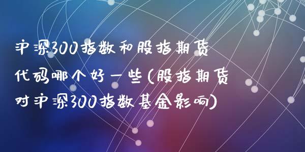 沪深300指数和股指期货代码哪个好一些(股指期货对沪深300指数基金影响)_https://www.zztgc.com_期货入门_第1张