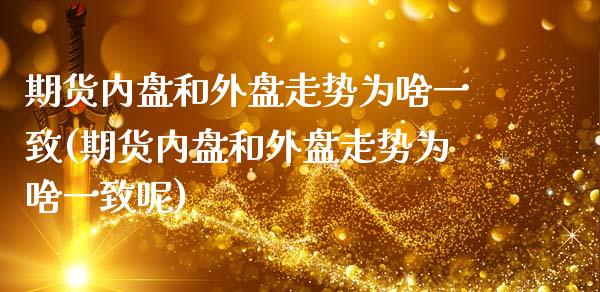 期货内盘和外盘走势为啥一致(期货内盘和外盘走势为啥一致呢)_https://www.zztgc.com_黄金期货_第1张