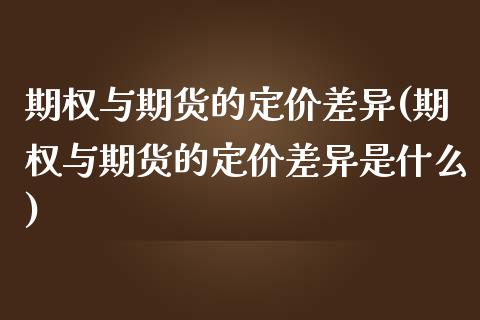 期权与期货的定价差异(期权与期货的定价差异是什么)_https://www.zztgc.com_黄金期货_第1张