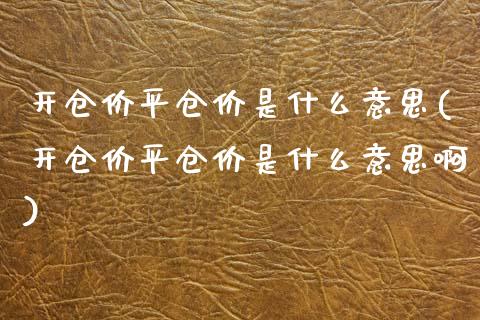 开仓价平仓价是什么意思(开仓价平仓价是什么意思啊)_黄金期货_第1张_珍投期货网 开仓价平仓价是什么意思(开仓价平仓价是什么意思啊)_https://www.zztgc.com_黄金期货_第1张
