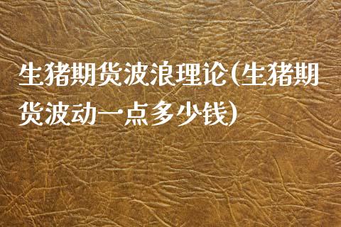 生猪期货波浪理论(生猪期货波动一点多少钱)_https://www.zztgc.com_期货入门_第1张