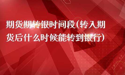 期货期转银时间段(转入期货后什么时候能转到银行)_https://www.zztgc.com_期货直播_第1张