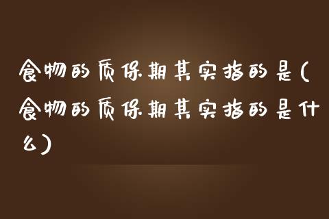 食物的质保期其实指的是(食物的质保期其实指的是什么)_https://www.zztgc.com_黄金期货_第1张