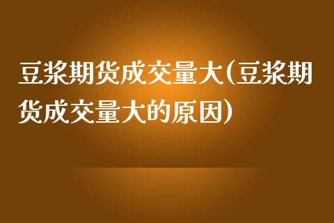 豆浆期货成交量大(豆浆期货成交量大的原因)_https://www.zztgc.com_期货直播_第1张