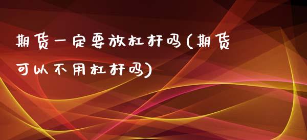 期货一定要放杠杆吗(期货可以不用杠杆吗)_https://www.zztgc.com_期货直播_第1张