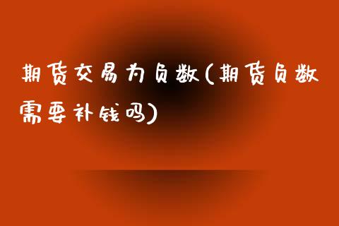 期货交易为负数(期货负数需要补钱吗)_https://www.zztgc.com_期货行情_第1张