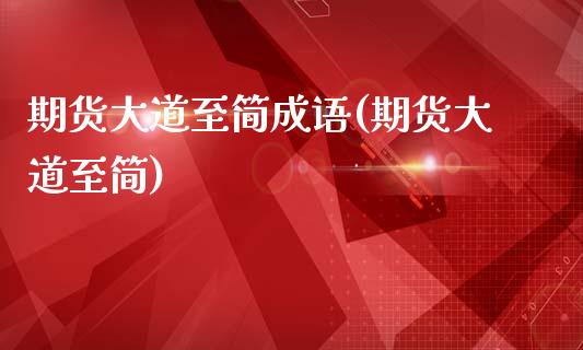 期货大道至简成语(期货大道至简)_https://www.zztgc.com_期货行情_第1张