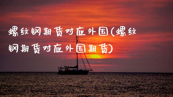 螺纹钢期货对应外国(螺纹钢期货对应外国期货)_https://www.zztgc.com_黄金期货_第1张