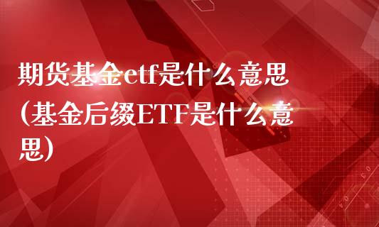 期货基金etf是什么意思(基金后缀ETF是什么意思)_https://www.zztgc.com_原油期货_第1张