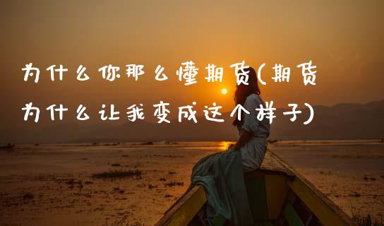 为什么你那么懂期货(期货为什么让我变成这个样子)_https://www.zztgc.com_期货直播_第1张