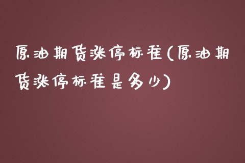 原油期货涨停标准(原油期货涨停标准是多少)_https://www.zztgc.com_期货入门_第1张