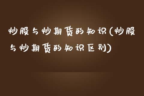 炒股与炒期货的知识(炒股与炒期货的知识区别)_https://www.zztgc.com_期货开户_第1张