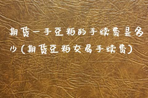 期货一手豆粕的手续费是多少(期货豆粕交易手续费)_https://www.zztgc.com_期货开户_第1张