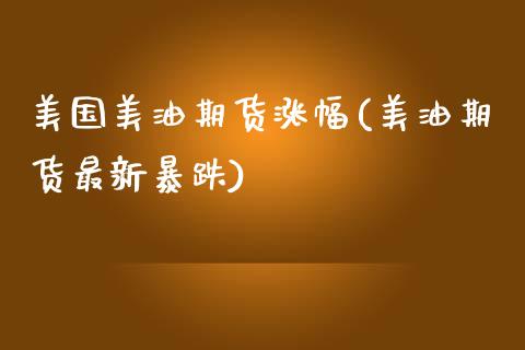 美国美油期货涨幅(美油期货最新暴跌)_https://www.zztgc.com_期货直播_第1张