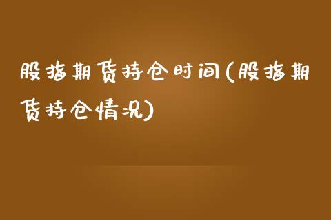 股指期货持仓时间(股指期货持仓情况)_https://www.zztgc.com_期货直播_第1张
