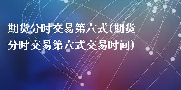 期货分时交易第六式(期货分时交易第六式交易时间)_https://www.zztgc.com_黄金期货_第1张