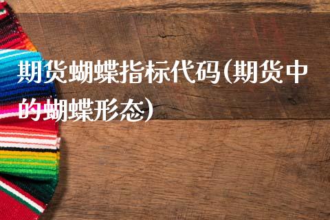 期货蝴蝶指标代码(期货中的蝴蝶形态)_https://www.zztgc.com_原油期货_第1张