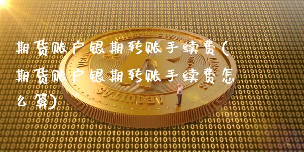 期货账户银期转账手续费(期货账户银期转账手续费怎么算)_https://www.zztgc.com_期货行情_第1张