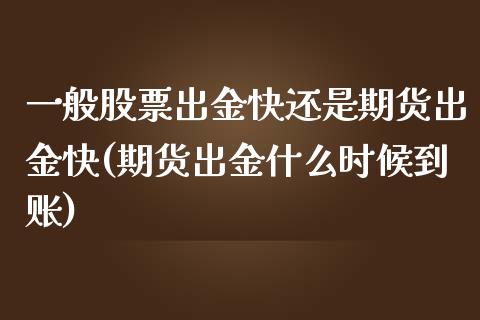 一般股票出金快还是期货出金快(期货出金什么时候到账)_https://www.zztgc.com_原油期货_第1张