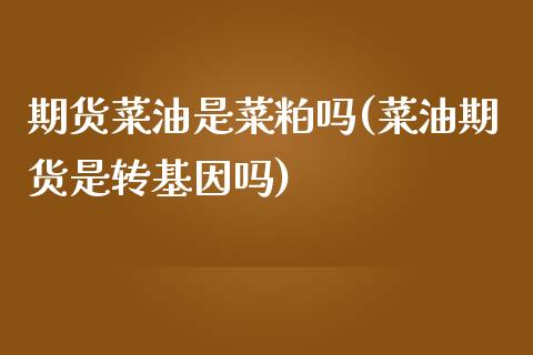 期货菜油是菜粕吗(菜油期货是转基因吗)_https://www.zztgc.com_期货行情_第1张