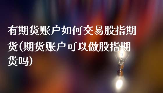 有期货账户如何交易股指期货(期货账户可以做股指期货吗)_https://www.zztgc.com_期货行情_第1张
