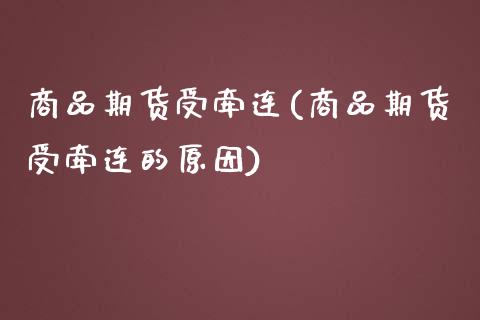 商品期货受牵连(商品期货受牵连的原因)_https://www.zztgc.com_期货入门_第1张