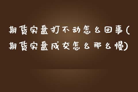 期货实盘打不动怎么回事(期货实盘成交怎么那么慢)_https://www.zztgc.com_期货行情_第1张