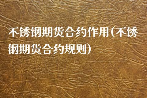 不锈钢期货合约作用(不锈钢期货合约规则)_https://www.zztgc.com_期货开户_第1张