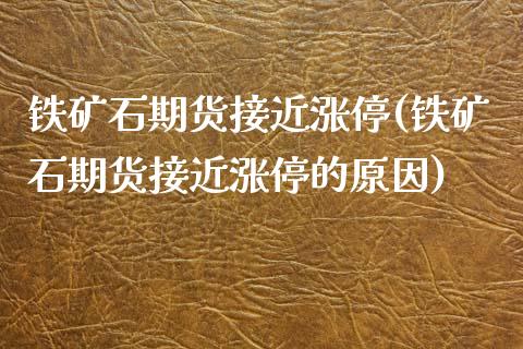铁矿石期货接近涨停(铁矿石期货接近涨停的原因)_https://www.zztgc.com_原油期货_第1张