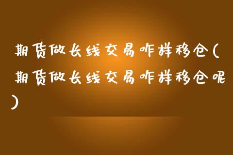 期货做长线交易咋样移仓(期货做长线交易咋样移仓呢)_https://www.zztgc.com_期货开户_第1张