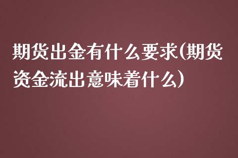 期货出金有什么要求(期货资金流出意味着什么)_https://www.zztgc.com_黄金期货_第1张
