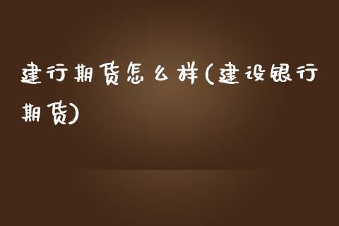 建行期货怎么样(建设银行期货)_https://www.zztgc.com_原油期货_第1张