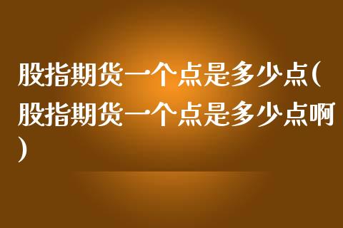 股指期货一个点是多少点(股指期货一个点是多少点啊)_https://www.zztgc.com_期货行情_第1张