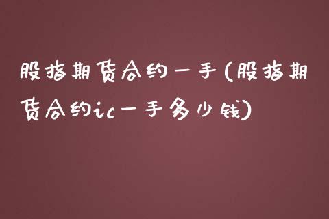 股指期货合约一手(股指期货合约ic一手多少钱)_https://www.zztgc.com_期货行情_第1张