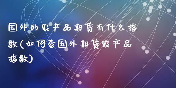 国外的农产品期货有什么指数(如何查国外期货农产品指数)_https://www.zztgc.com_期货开户_第1张
