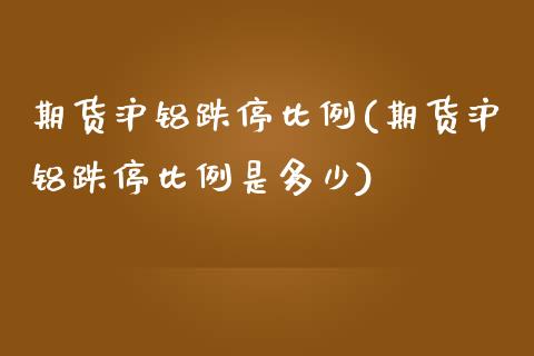 期货沪铝跌停比例(期货沪铝跌停比例是多少)_https://www.zztgc.com_期货入门_第1张