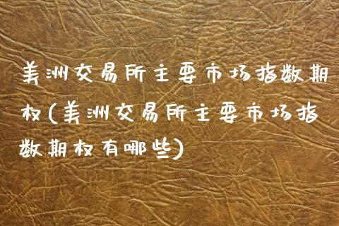 美洲交易所主要市场指数期权(美洲交易所主要市场指数期权有哪些)_https://www.zztgc.com_期货入门_第1张