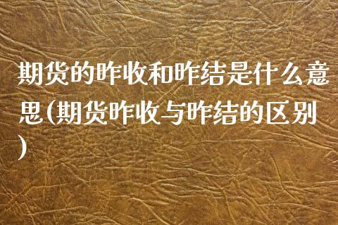 期货的昨收和昨结是什么意思(期货昨收与昨结的区别)_https://www.zztgc.com_期货行情_第1张