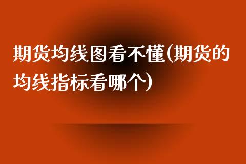 期货均线图看不懂(期货的均线指标看哪个)_https://www.zztgc.com_黄金期货_第1张
