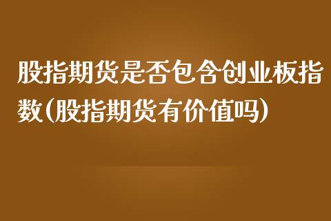 股指期货是否包含创业板指数(股指期货有价值吗)_https://www.zztgc.com_期货行情_第1张