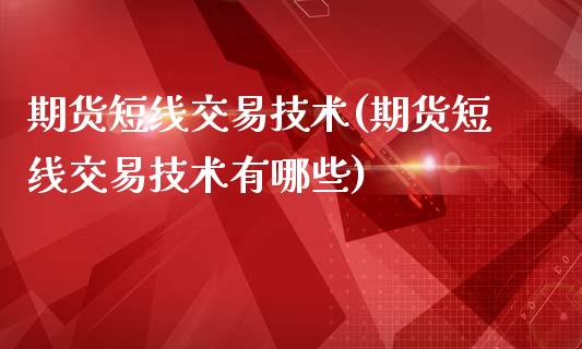 期货短线交易技术(期货短线交易技术有哪些)_https://www.zztgc.com_期货直播_第1张
