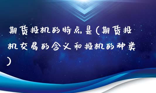 期货投机的特点是(期货投机交易的含义和投机的种类)_https://www.zztgc.com_期货入门_第1张