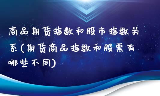 商品期货指数和股市指数关系(期货商品指数和股票有哪些不同)_https://www.zztgc.com_原油期货_第1张