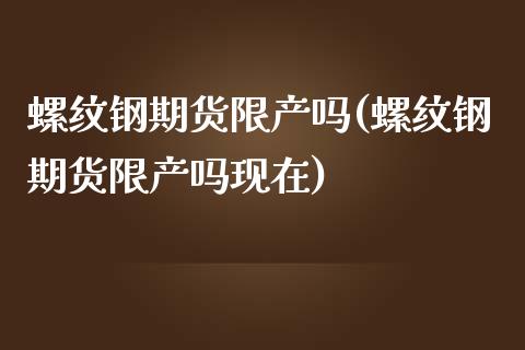 螺纹钢期货限产吗(螺纹钢期货限产吗现在)_https://www.zztgc.com_期货行情_第1张